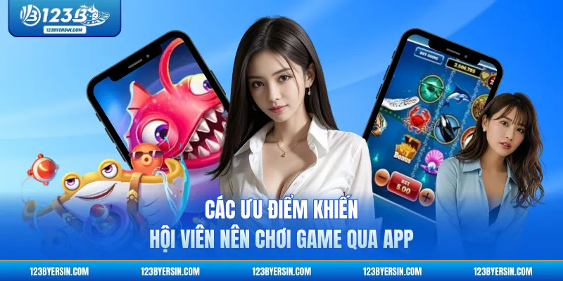 Các ưu điểm khiến hội viên nên chơi game qua app