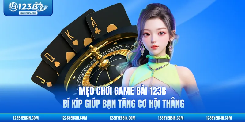 Mẹo Chơi Game Bài 123B - Bí Kíp Giúp Bạn Tăng Cơ Hội Thắng