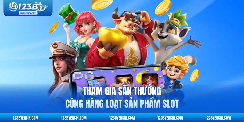 Tham gia săn thưởng cùng hàng loạt sản phẩm slot