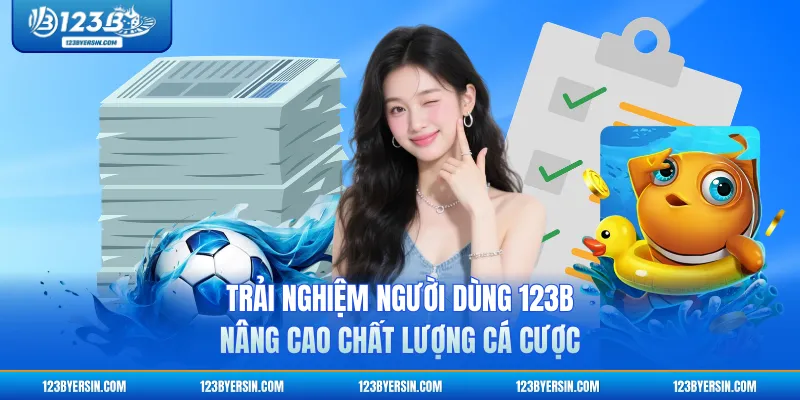 Trải Nghiệm Người Dùng 123B - Nâng Cao Chất Lượng Cá Cược